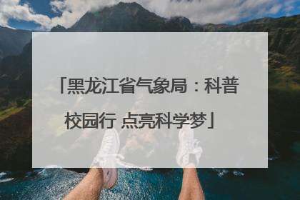 黑龙江省气象局：科普校园行 点亮科学梦