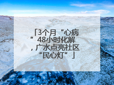 3个月“心病”48小时化解，广水点亮社区“民心灯”
