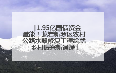 1.95亿国债资金赋能！龙岩新罗区农村公路水毁修复工程绘就乡村振兴新通途