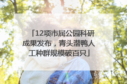 12项市属公园科研成果发布，青头潜鸭人工种群规模破百只