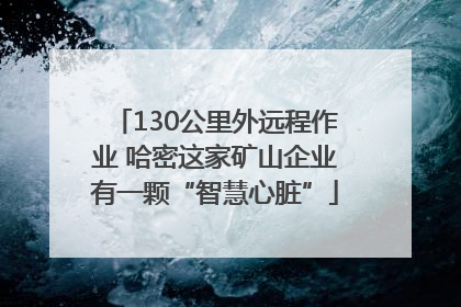 130公里外远程作业 哈密这家矿山企业有一颗“智慧心脏”