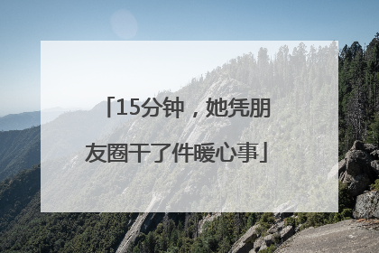 15分钟，她凭朋友圈干了件暖心事