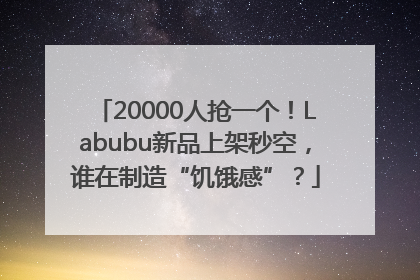 20000人抢一个！Labubu新品上架秒空，谁在制造“饥饿感”？