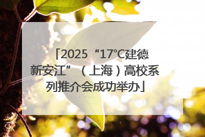 2025“17℃建德新安江”（上海）高校系列推介会成功举办