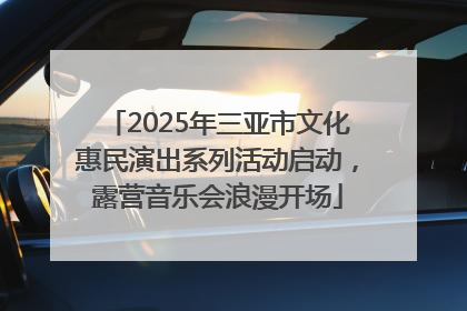 2025年三亚市文化惠民演出系列活动启动，露营音乐会浪漫开场