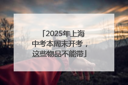 2025年上海中考本周末开考，这些物品不能带