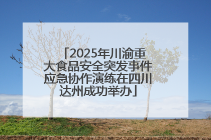 2025年川渝重大食品安全突发事件应急协作演练在四川达州成功举办