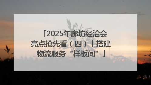 2025年廊坊经洽会亮点抢先看（四）丨搭建物流服务“样板间”