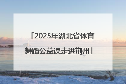 2025年湖北省体育舞蹈公益课走进荆州