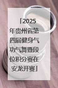 2025年贵州省第四届健身气功气舞暨段位积分赛在安龙开赛