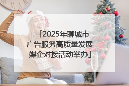 2025年聊城市广告服务高质量发展媒企对接活动举办