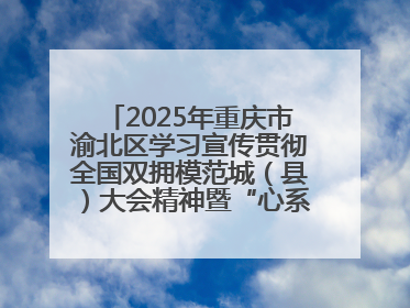 2025年重庆市渝北区学习宣传贯彻全国双拥模范城（县）大会精神暨“心系国防 强国有我”国防教育活动