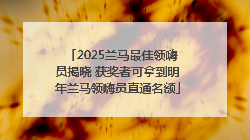2025兰马最佳领嗨员揭晓 获奖者可拿到明年兰马领嗨员直通名额