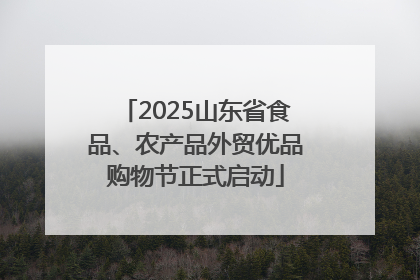 2025山东省食品、农产品外贸优品购物节正式启动