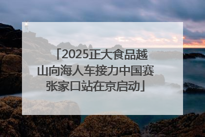 2025正大食品越山向海人车接力中国赛张家口站在京启动