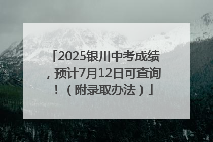 2025银川中考成绩，预计7月12日可查询！（附录取办法）
