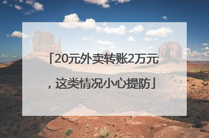20元外卖转账2万元，这类情况小心提防