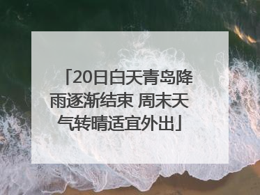 20日白天青岛降雨逐渐结束 周末天气转晴适宜外出