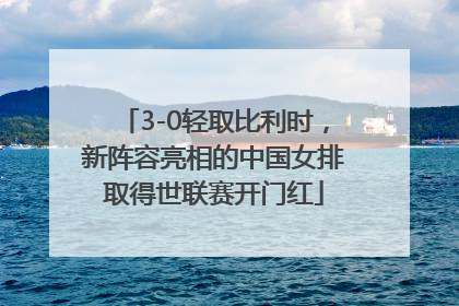 3-0轻取比利时，新阵容亮相的中国女排取得世联赛开门红