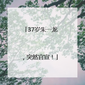 37岁朱一龙，突然官宣！