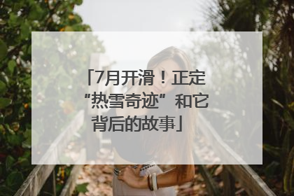 7月开滑！正定“热雪奇迹”和它背后的故事