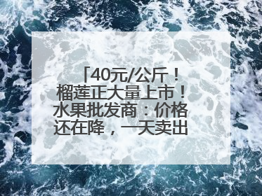 40元/公斤！榴莲正大量上市！水果批发商：价格还在降，一天卖出2000箱