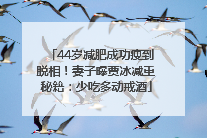 44岁减肥成功瘦到脱相！妻子曝贾冰减重秘籍：少吃多动戒酒