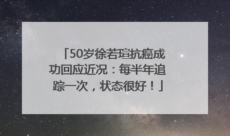 50岁徐若瑄抗癌成功回应近况：每半年追踪一次，状态很好！