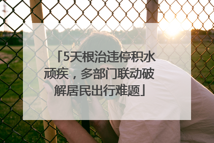 5天根治违停积水顽疾，多部门联动破解居民出行难题