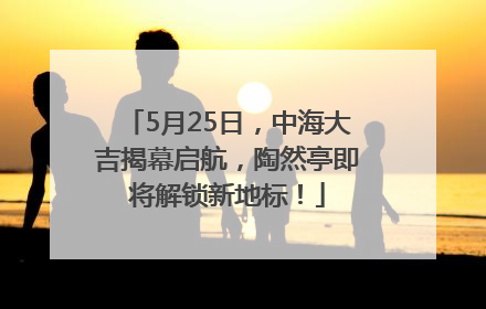 5月25日，中海大吉揭幕启航，陶然亭即将解锁新地标！