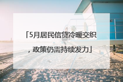 5月居民信贷冷暖交织，政策仍需持续发力