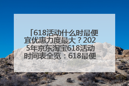 618活动什么时最便宜优惠力度最大？2025年京东淘宝618活动时间表全览：618最便宜最优惠选购攻略