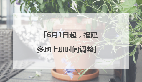 6月1日起，福建多地上班时间调整