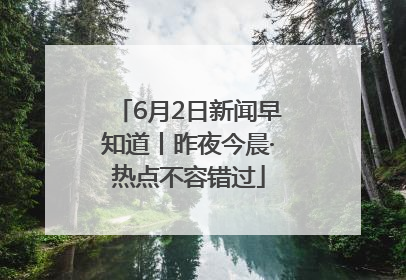 6月2日新闻早知道丨昨夜今晨·热点不容错过