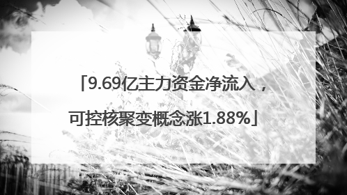 9.69亿主力资金净流入，可控核聚变概念涨1.88%