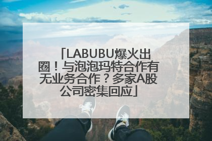 LABUBU爆火出圈！与泡泡玛特合作有无业务合作？多家A股公司密集回应