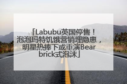 Labubu英国停售！泡泡玛特饥饿营销埋隐患，明星热捧下或重演Bearbrick式泡沫
