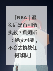 NBA｜退役后是否可能执教？詹姆斯：绝无可能，不会去执教任何球队