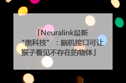 Neuralink最新“黑科技”：脑机接口可让猴子看见不存在的物体