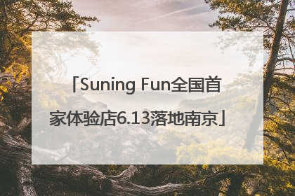 Suning Fun全国首家体验店6.13落地南京