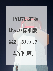 YU7标准版比SU7标准版贵2—3万元？雷军回应